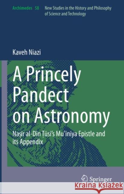 A Princely Pandect on Astronomy: Naṣīr Al-Dīn Ṭūsī's Muʿīnīya Epistle and Its Appendix Niazi, Kaveh 9783030507602 Springer