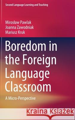 Boredom in the Foreign Language Classroom: A Micro-Perspective Pawlak, Miroslaw 9783030507688