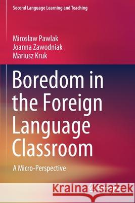 Boredom in the Foreign Language Classroom: A Micro-Perspective Miroslaw Pawlak Joanna Zawodniak Mariusz Kruk 9783030507718