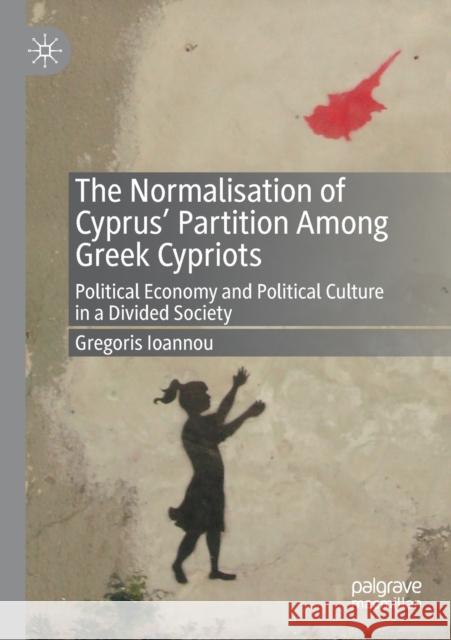 The Normalisation of Cyprus' Partition Among Greek Cypriots: Political Economy and Political Culture in a Divided Society Gregoris Ioannou 9783030508180 Palgrave MacMillan