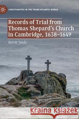 Records of Trial from Thomas Shepard's Church in Cambridge, 1638-1649: Heroic Souls Rogers-Stokes, Lori 9783030508449 Palgrave MacMillan