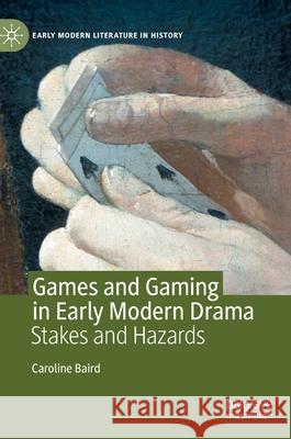 Games and Gaming in Early Modern Drama: Stakes and Hazards Baird, Caroline 9783030508562 Palgrave MacMillan