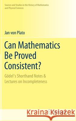 Can Mathematics Be Proved Consistent?: Gödel's Shorthand Notes & Lectures on Incompleteness Von Plato, Jan 9783030508753 Springer