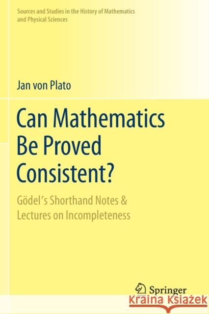 Can Mathematics Be Proved Consistent?: Gödel's Shorthand Notes & Lectures on Incompleteness Von Plato, Jan 9783030508784 Springer