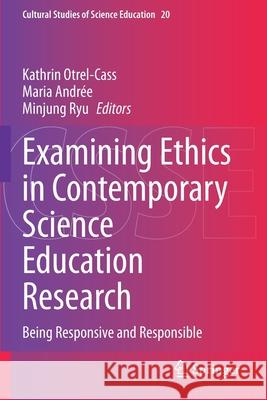 Examining Ethics in Contemporary Science Education Research: Being Responsive and Responsible Kathrin Otrel-Cass Maria Andr 9783030509231