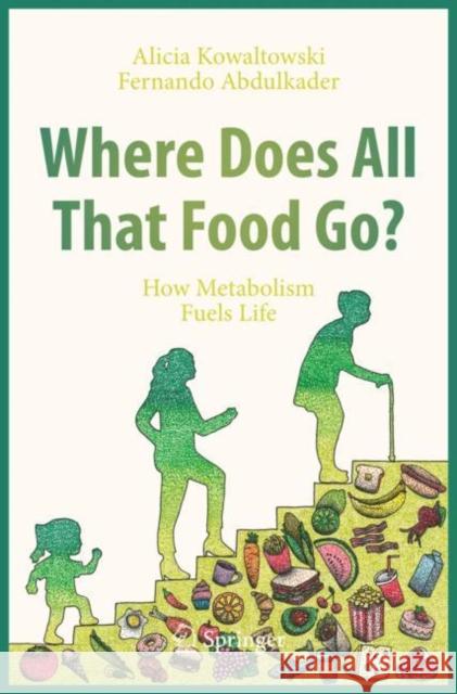 Where Does All That Food Go?: How Metabolism Fuels Life Kowaltowski, Alicia 9783030509675 Copernicus Books