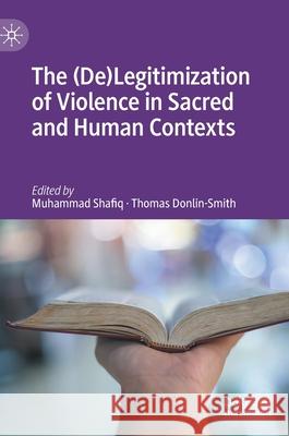 The (De)Legitimization of Violence in Sacred and Human Contexts Muhammad Shafiq Thomas Donlin-Smith 9783030511241