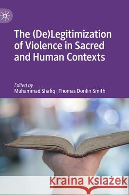 The (De)Legitimization of Violence in Sacred and Human Contexts Muhammad Shafiq Thomas Donlin-Smith 9783030511241 Palgrave MacMillan