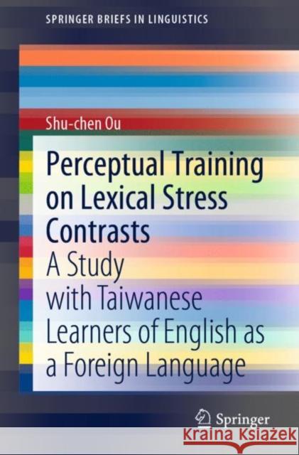 Perceptual Training on Lexical Stress Contrasts: A Study with Taiwanese Learners of English as a Foreign Language Ou, Shu-Chen 9783030511326 Springer