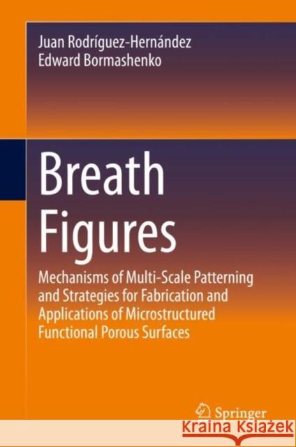 Breath Figures: Mechanisms of Multi-Scale Patterning and Strategies for Fabrication and Applications of Microstructured Functional Por Rodríguez-Hernández, Juan 9783030511357