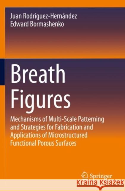 Breath Figures: Mechanisms of Multi-Scale Patterning and Strategies for Fabrication and Applications of Microstructured Functional Por Rodríguez-Hernández, Juan 9783030511388