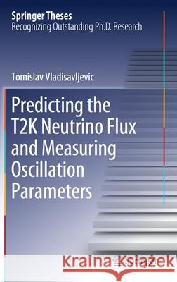 Predicting the T2k Neutrino Flux and Measuring Oscillation Parameters Vladisavljevic, Tomislav 9783030511739 Springer