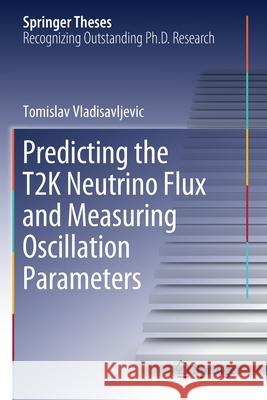 Predicting the T2k Neutrino Flux and Measuring Oscillation Parameters Vladisavljevic, Tomislav 9783030511760 Springer