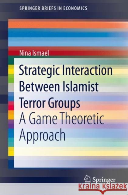 Strategic Interaction Between Islamist Terror Groups: A Game Theoretic Approach Ismael, Nina 9783030513061 Springer