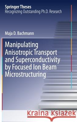 Manipulating Anisotropic Transport and Superconductivity by Focused Ion Beam Microstructuring Maja D. Bachmann 9783030513610 Springer