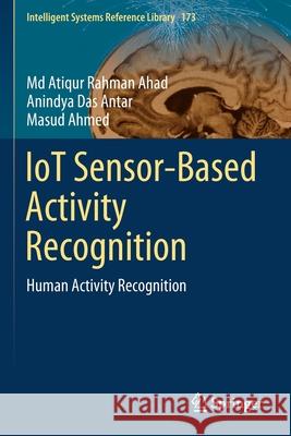 Iot Sensor-Based Activity Recognition: Human Activity Recognition MD Atiqur Rahman Ahad Anindya Das Antar Masud Ahmed 9783030513818