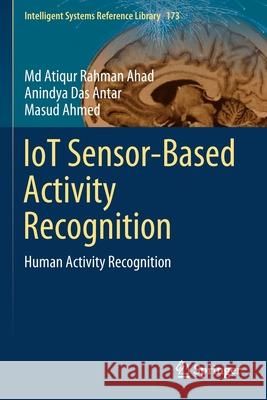 Iot Sensor-Based Activity Recognition: Human Activity Recognition MD Atiqur Rahman Ahad Anindya Das Antar Masud Ahmed 9783030513818 Springer