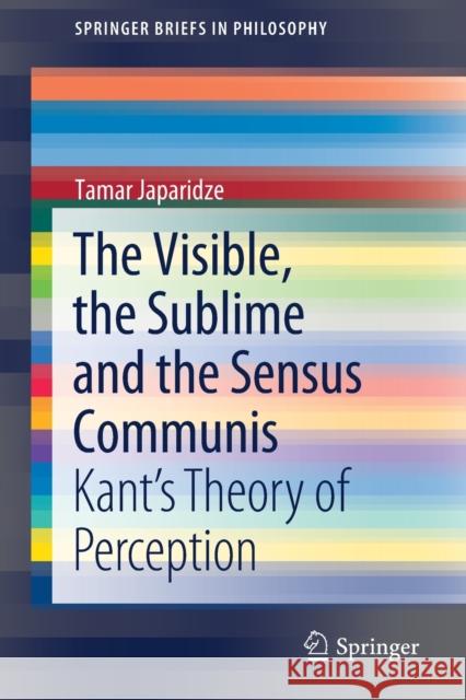 The Visible, the Sublime and the Sensus Communis: Kant's Theory of Perception Japaridze, Tamar 9783030514198 Springer