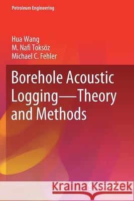 Borehole Acoustic Logging - Theory and Methods Hua Wang M. Nafi Toks 9783030514259 Springer