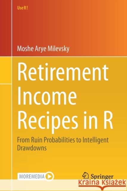 Retirement Income Recipes in R: From Ruin Probabilities to Intelligent Drawdowns Milevsky, Moshe Arye 9783030514334 Springer