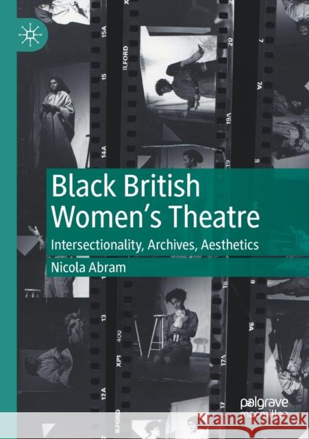 Black British Women's Theatre: Intersectionality, Archives, Aesthetics Abram, Nicola 9783030514617 Springer Nature Switzerland AG