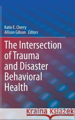 The Intersection of Trauma and Disaster Behavioral Health Katie E. Cherry Allison Gibson 9783030515249 Springer