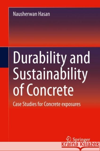 Durability and Sustainability of Concrete: Case Studies for Concrete Exposures Hasan, Nausherwan 9783030515720 Springer