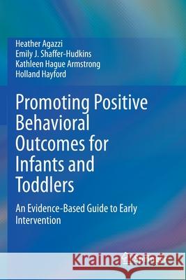 Promoting Positive Behavioral Outcomes for Infants and Toddlers: An Evidence-Based Guide to Early Intervention Heather Agazzi Emily J. Shaffer-Hudkins Kathleen Hague Armstrong 9783030516161