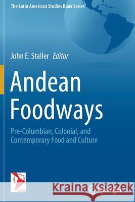 Andean Foodways: Pre-Columbian, Colonial, and Contemporary Food and Culture John E. Staller 9783030516314 Springer