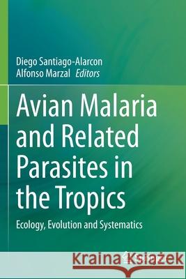 Avian Malaria and Related Parasites in the Tropics: Ecology, Evolution and Systematics Diego Santiago-Alarcon Alfonso Marzal 9783030516352 Springer