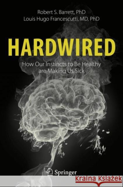 Hardwired: How Our Instincts to Be Healthy Are Making Us Sick Barrett, Robert S. 9783030517281