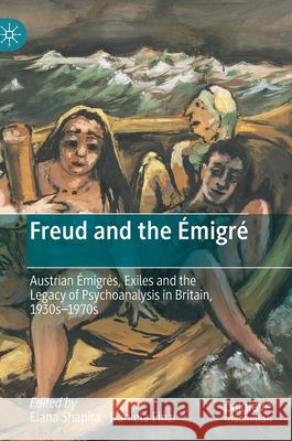 Freud and the Émigré: Austrian Émigrés, Exiles and the Legacy of Psychoanalysis in Britain, 1930s-1970s Shapira, Elana 9783030517861 Palgrave MacMillan