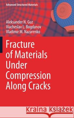 Fracture of Materials Under Compression Along Cracks Aleksander N. Guz Viacheslav L. Bogdanov Vladimir M. Nazarenko 9783030518134 Springer