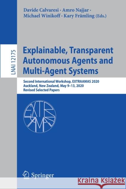Explainable, Transparent Autonomous Agents and Multi-Agent Systems: Second International Workshop, Extraamas 2020, Auckland, New Zealand, May 9-13, 20 Calvaresi, Davide 9783030519230 Springer