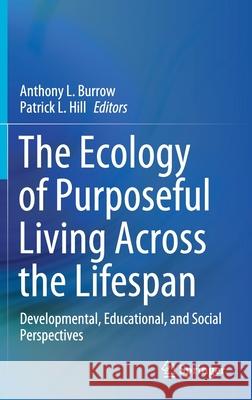 The Ecology of Purposeful Living Across the Lifespan: Developmental, Educational, and Social Perspectives Burrow, Anthony L. 9783030520779 Springer