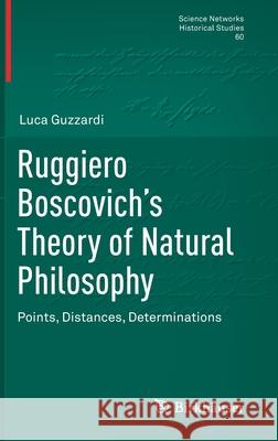 Ruggiero Boscovich's Theory of Natural Philosophy: Points, Distances, Determinations Guzzardi, Luca 9783030520922