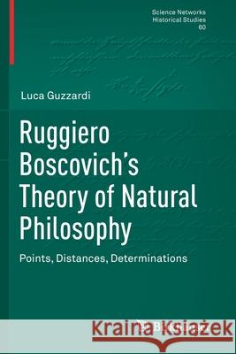 Ruggiero Boscovich's Theory of Natural Philosophy: Points, Distances, Determinations Luca Guzzardi 9783030520953 Birkhauser