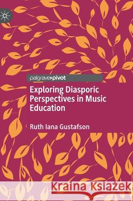 Exploring Diasporic Perspectives in Music Education Ruth Iana Gustafson 9783030521042