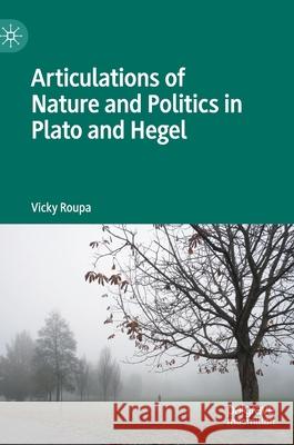 Articulations of Nature and Politics in Plato and Hegel Vicky Roupa 9783030521264 Palgrave MacMillan