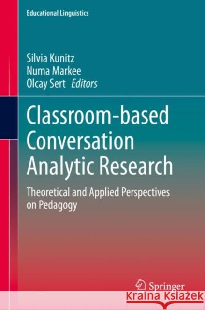 Classroom-Based Conversation Analytic Research: Theoretical and Applied Perspectives on Pedagogy Kunitz, Silvia 9783030521929 Springer