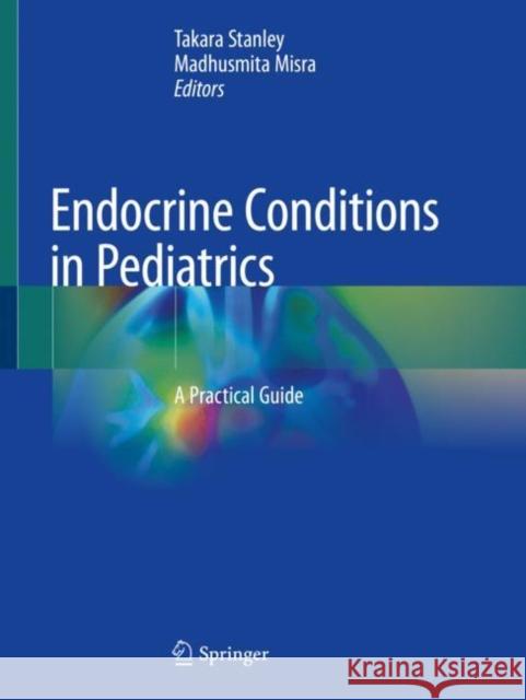 Endocrine Conditions in Pediatrics: A Practical Guide Stanley, Takara 9783030522148 Springer