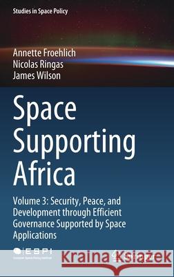 Space Supporting Africa: Volume 3: Security, Peace, and Development Through Efficient Governance Supported by Space Applications Froehlich, Annette 9783030522599 Springer