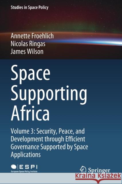 Space Supporting Africa: Volume 3: Security, Peace, and Development Through Efficient Governance Supported by Space Applications Froehlich, Annette 9783030522629 Springer