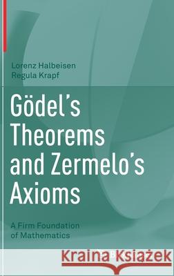 Gödel's Theorems and Zermelo's Axioms: A Firm Foundation of Mathematics Halbeisen, Lorenz 9783030522780 Birkhauser