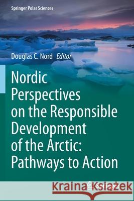 Nordic Perspectives on the Responsible Development of the Arctic: Pathways to Action  9783030523268 Springer International Publishing