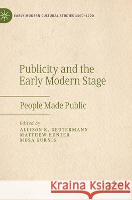 Publicity and the Early Modern Stage: People Made Public Deutermann, Allison K. 9783030523312