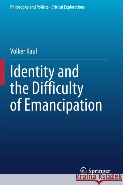 Identity and the Difficulty of Emancipation Volker Kaul 9783030523770