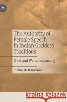 The Authority of Female Speech in Indian Goddess Traditions: Devi and Womansplaining Mukhopadhyay, Anway 9783030524548
