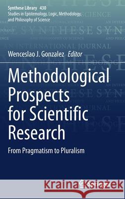 Methodological Prospects for Scientific Research: From Pragmatism to Pluralism Gonzalez, Wenceslao J. 9783030524999