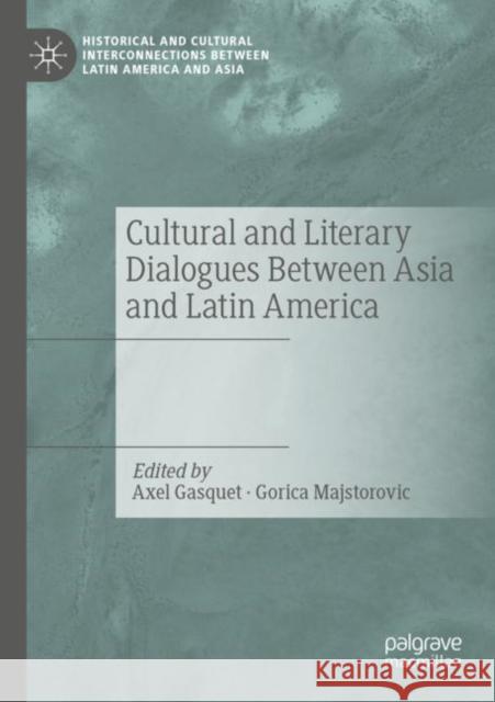 Cultural and Literary Dialogues Between Asia and Latin America Axel Gasquet Gorica Majstorovic 9783030525736 Palgrave MacMillan